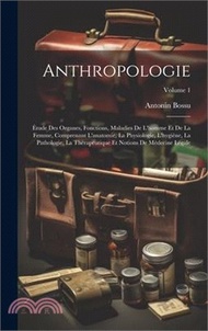 Anthropologie: Étude Des Organes, Fonctions, Maladies De L'homme Et De La Femme, Comprenant L'anatomie, La Physiologie, L'hygiène, La