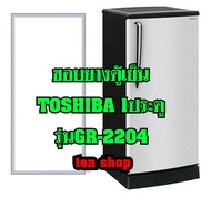 ขอบยางตู้เย็น TOSHIBA 1ประตู รุ่นGR-2204