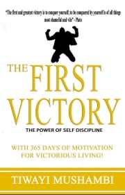 The First Victory: The Power of Self-Discipline Tiwayi Mushambi