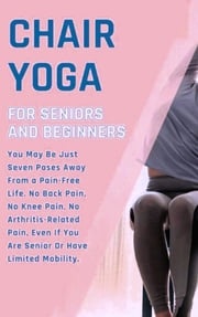 Chair Yoga for Weight Loss: 10 Minutes a Day to Transform: Low-Impact Exercises for Seniors and Beginners H. WILLIAM WRIGHT