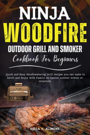 Ninja Wood fire Outdoor Grill and Smoker Cookbook for Beginners Rissa V. Alimone