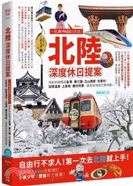 北陸‧深度休日提案：一張JR PASS玩到底！搭新幹線暢遊金澤、兼六園、立山黑部、合掌村、加賀溫泉、上高地、觀光列車…最美秘境超完整規劃！【暢銷增訂版】