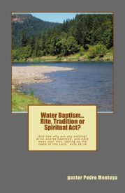 Water Baptism. Rite, Tradition or Spiritual Act PEDRO MONTOYA