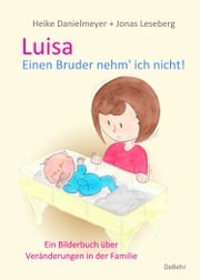 Luisa - Einen Bruder nehm` ich nicht - Ein Bilderbuch über Veränderungen in der Familie Heike Danielmeyer