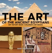 The Art of The Ancient Egyptians - Art History Book | Children's Art Books Baby Professor