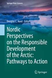 Nordic Perspectives on the Responsible Development of the Arctic: Pathways to Action Douglas C. Nord
