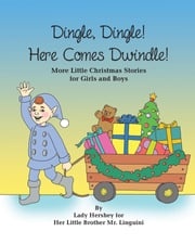 Dingle, Dingle! Here Comes Dwindle! More Little Christmas Stories for Girls and Boys by Lady Hershey for Her Little Brother Mr. Linguini Olivia Civichino