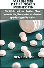 Warum der Kampf gegen Ivermectin?: Die Wahrheit und Fakten ueber Ivermectin, Konverter und seine grossartigen Vorteile