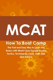 MCAT How To Boot Camp: The Fast and Easy Way to Learn the Basics with World Class Experts Proven Tactics, Techniques, Facts, Hints, Tips and Advice Cody Gayden