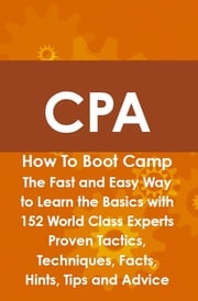 CPA How To Boot Camp: The Fast and Easy Way to Learn the Basics with 152 World Class Experts Proven Tactics, Techniques, Facts, Hints, Tips and Advice Arthur Rathbun
