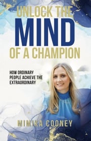 Unlock The Mind Of A Champion: How Ordinary People Achieve The Extraordinary Mimika Cooney