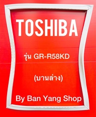 ขอบยางตู้เย็น TOSHIBA รุ่น GR-R58KD (บานล่าง)