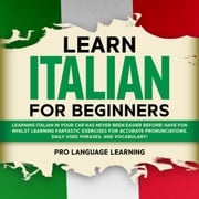 Learn Italian for Beginners: Learning Italian in Your Car Has Never Been Easier Before! Have Fun Whilst Learning Fantastic Exercises for Accurate Pronunciations, Daily Used Phrases, and Vocabulary! Pro Language Learning