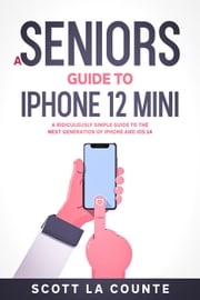 A Seniors Guide to iPhone 12 Mini: A Ridiculously Simple Guide to the Next Generation of iPhone and iOS 14 Scott La Counte