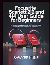 Focusrite Scarlett 2i2 and 4i4 User Guide for Beginners: The Complete Step-by-Step Manual to Profess