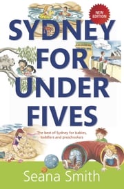 Sydney for Under Fives: The best of Sydney for babies, toddlers and preschoolers Seana Smith