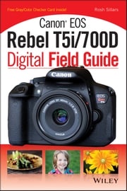 Canon EOS Rebel T5i/700D Digital Field Guide Rosh Sillars