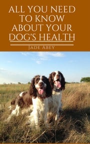All You Need to Know About Your Dog's Health Jade Abey