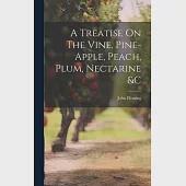 A Treatise On The Vine, Pine-apple, Peach, Plum, Nectarine &amp;c