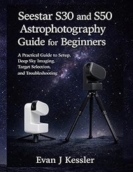Seestar S30 and S50 Astrophotography Guide for Beginners: A Practical guide to Setup, Deep Sky Imagi