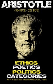 Aristotle’s Ethics, Poetics, Politics, and Categories: With 16 Illustrations and Free Audio Files ARISTOTLE