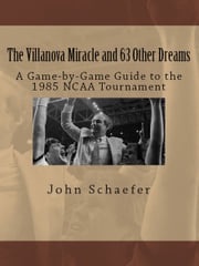 The Villanova Miracle and 63 Other Dreams: A Game-by-Game Guide to the 1985 NCAA Tournament John Schaefer