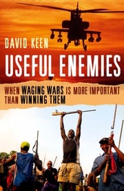 Useful Enemies: When Waging Wars Is More Important Than Winning Them David Keen