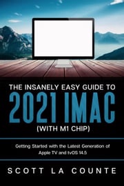 The Insanely Easy Guide to the 2021 iMac (with M1 Chip): Getting Started with the Latest Generation of iMac and Big Sur OS Scott La Counte