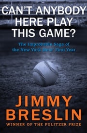 Can't Anybody Here Play This Game?: The Improbable Saga of the New York Mets' First Year Jimmy Breslin