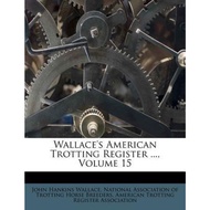 Wallace's Trotting Register ..., Volume 15 by John Hankins Wallace (US edition, paperback)