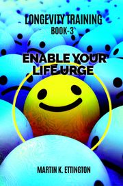 Longevity Training-Book 3 –Enable Your Life Urge Martin Ettington