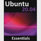 Ubuntu 20.04 Essentials: A Guide to Ubuntu 20.04 Desktop and Server Editions