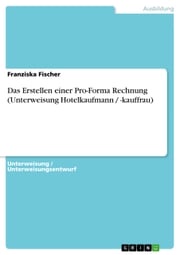 Das Erstellen einer Pro-Forma Rechnung (Unterweisung Hotelkaufmann / -kauffrau) Franziska Fischer