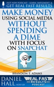 Make Money Using Social Media without Spending a Dime with Focus on Snapchat Daniel Hall
