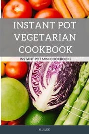 Instant Pot Vegetarian Cookbook K.J.Lee