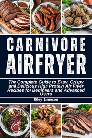 CARNIVORE DIET AIRFRYER COOKBOOK 2024-2025: The Complete Guide to Easy, Crispy and Delicious High Protein Air Fryer Recipes for Beginners and Advanced Users eBook : Jameson, Riley