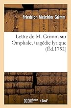 Lettre de M. Grimm Sur Omphale, Tragdie Lyrique, Reprise Par l'Acadmie Royale de Musique: Le 14 Janvier 1752