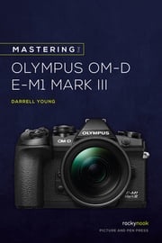 Mastering the Olympus OM-D E-M1 Mark III Darrell Young