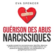 Guérison des abus narcissiques: Le guide complet du narcissisme pour identifier, désarmer et faire face aux narcissiques, à la codependance, aux parents et relations abusifs, à la manipulation, au gaslighting et plus encore Eva Spencer