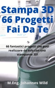 Stampa 3D | 66 Progetti Fai da Te M.Eng. Johannes Wild