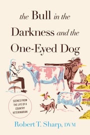 The Bull in the Darkness and the One-Eyed Dog Robert T. Sharp D.V.M.