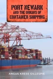 Port Newark and the Origins of Container Shipping Angus Kress Gillespie