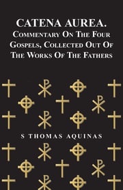 Catena Aurea. Commentary On The Four Gospels, Collected Out Of The Works Of The Fathers S Thomas Aquinas