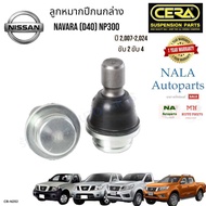 CL-N252 ลูกหมากปีกนกล่าง NISSAN NAVARA (D40) NP300 ปี 2007-2024 ขับ2 ขับ4 จำนวนต่อ1คู่ Brand cera