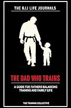 THE DAD WHO TRAINS: A Brazilian Jiu-Jitsu Training Journal: A Guide for Fathers Balancing Training a