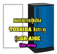 ขอบยางตู้เย็น TOSHIBA 1ประตู รุ่นGR-A16E
