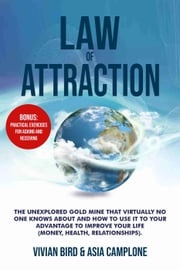 Law of Attraction: The Unexplored Gold Mine That Virtually No One Knows About and How to Use It to Your Advantage to Improve Your Life (Money, Health, Relationships). Bonus: Practical Exercises Vivian Bird &amp; Asia Camplone