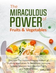 The Miraculous Power of Fruits &amp; Vegetables Karla Max