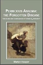 Pernicious Anaemia: the Forgotten Disease: The Causes and Consequences of Vitamin B12 Deficiency