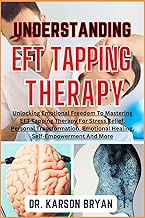 UNDERSTANDING EFT TAPPING THERAPY: Unlocking Emotional Freedom To Mastering EFT Tapping Therapy For 